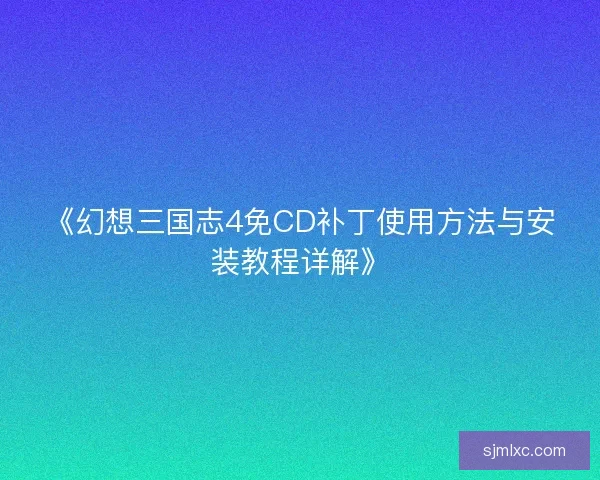 《幻想三国志4免CD补丁使用方法与安装教程详解》